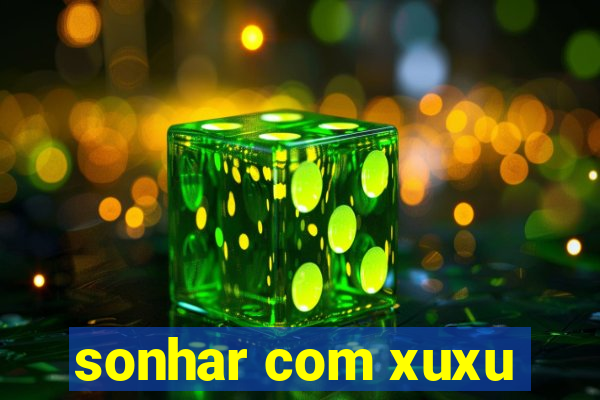 sonhar com xuxu